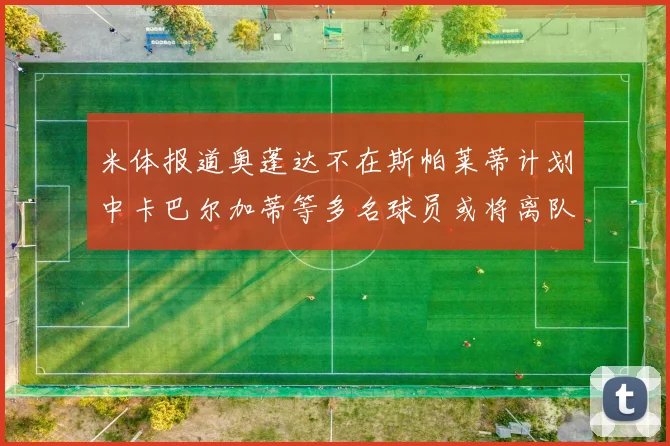 米体报道奥蓬达不在斯帕莱蒂计划中卡巴尔加蒂等多名球员或将离队