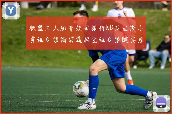 联盟三人组净效率排行KD亚当斯小贾组合领衔雷霆掘金组合紧随其后