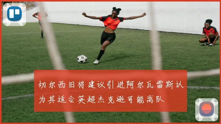 切尔西旧将建议引进阿尔瓦雷斯认为其适合英超杰克逊可能离队