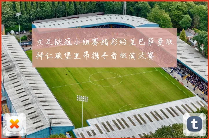 女足欧冠小组赛精彩纷呈巴萨曼联拜仁狼堡里昂携手晋级淘汰赛
