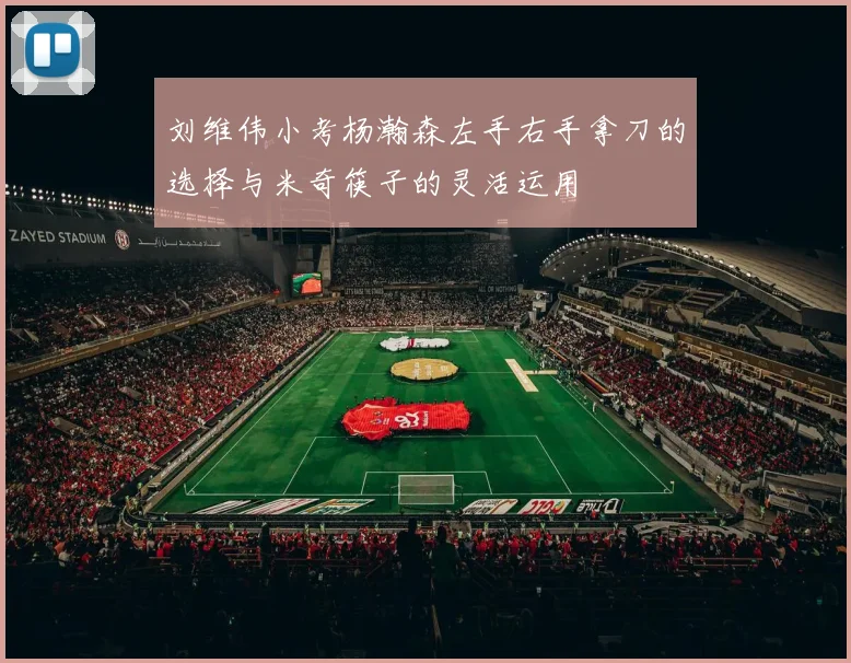 刘维伟小考杨瀚森左手右手拿刀的选择与米奇筷子的灵活运用