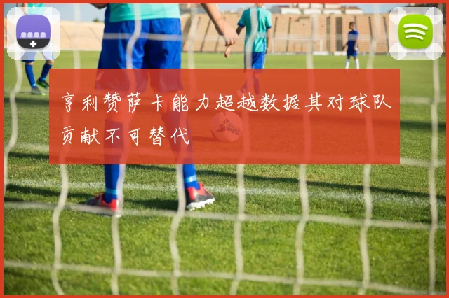 亨利赞萨卡能力超越数据其对球队贡献不可替代