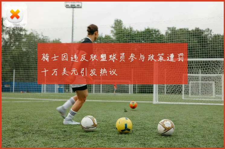 骑士因违反联盟球员参与政策遭罚十万美元引发热议
