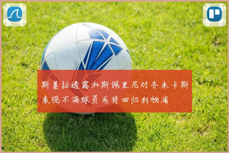 斯基拉透露加斯佩里尼对齐米卡斯表现不满球员或将回归利物浦