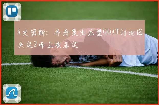 A史密斯：乔丹复出无望GOAT讨论因决定2而尘埃落定