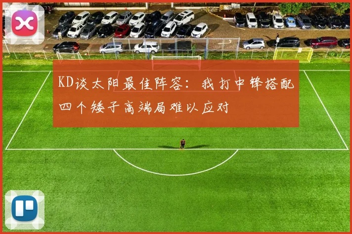 KD谈太阳最佳阵容：我打中锋搭配四个矮子高端局难以应对