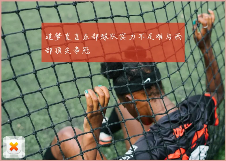 追梦直言东部球队实力不足难与西部顶尖争冠