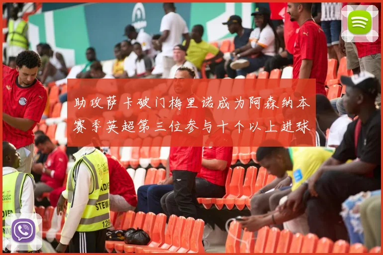 助攻萨卡破门梅里诺成为阿森纳本赛季英超第三位参与十个以上进球的球员