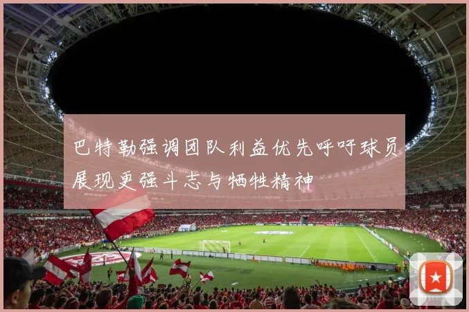 巴特勒强调团队利益优先呼吁球员展现更强斗志与牺牲精神