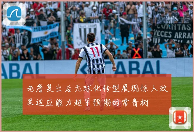 老詹复出后无球化转型展现惊人效果适应能力超乎预期的常青树