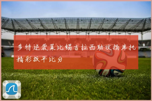 多特逆袭莱比锡吉拉西助攻扬库托精彩扳平比分