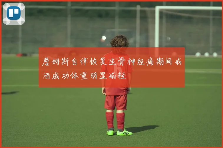詹姆斯自律恢复坐骨神经痛期间戒酒成功体重明显减轻