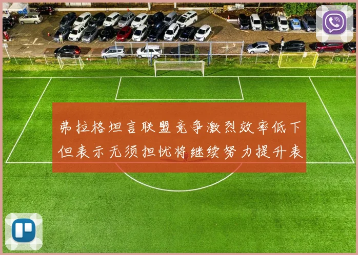 弗拉格坦言联盟竞争激烈效率低下但表示无须担忧将继续努力提升表现