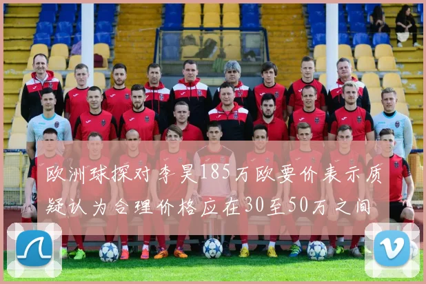 欧洲球探对李昊185万欧要价表示质疑认为合理价格应在30至50万之间