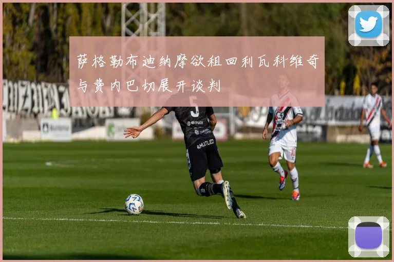 萨格勒布迪纳摩欲租回利瓦科维奇与费内巴切展开谈判